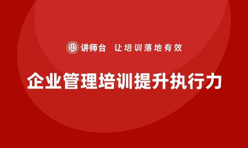 文章企业管理培训课程，提升企业管理者的执行效果的缩略图