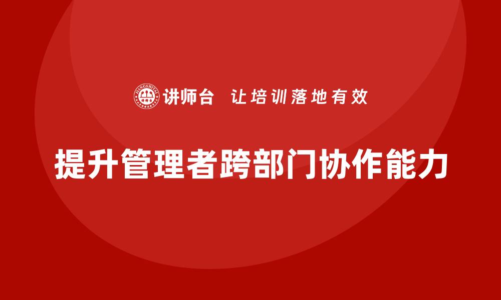 提升管理者跨部门协作能力