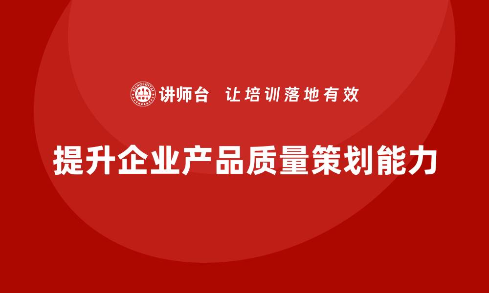 提升企业产品质量策划能力