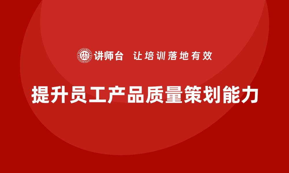 提升员工产品质量策划能力