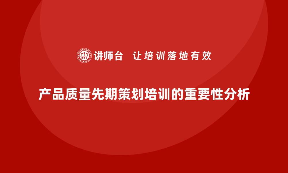 产品质量先期策划培训的重要性分析