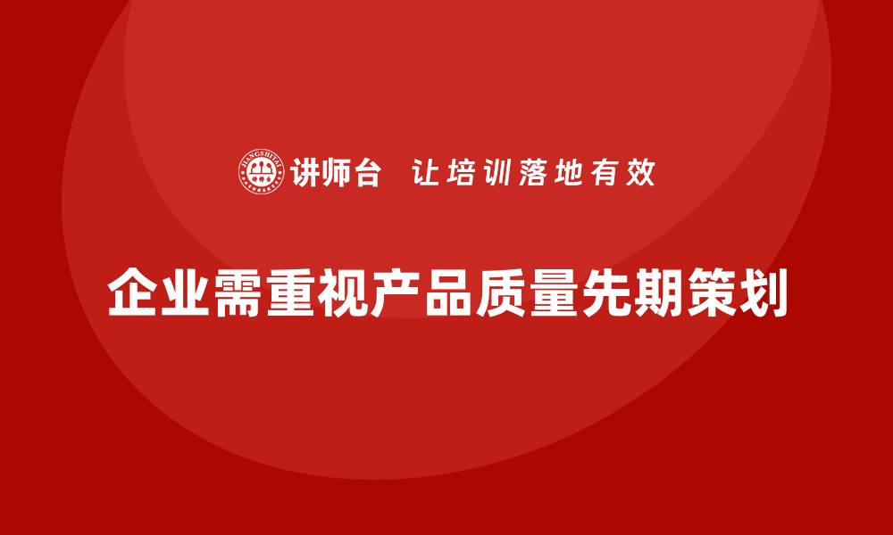企业需重视产品质量先期策划