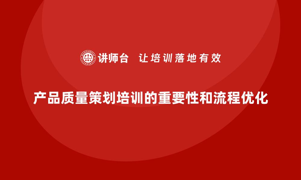 产品质量策划培训的重要性和流程优化