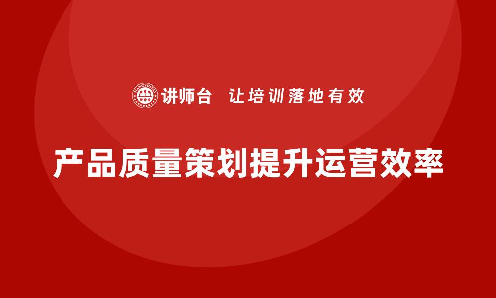 产品质量策划提升运营效率