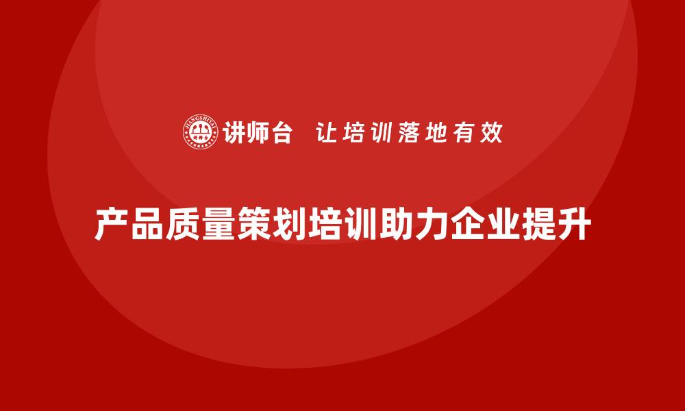 文章产品质量先期策划培训如何解决管理瓶颈难题的缩略图