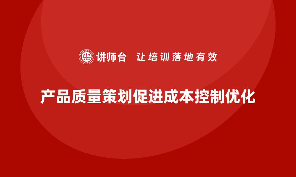 文章产品质量先期策划培训推动成本控制模式优化的缩略图