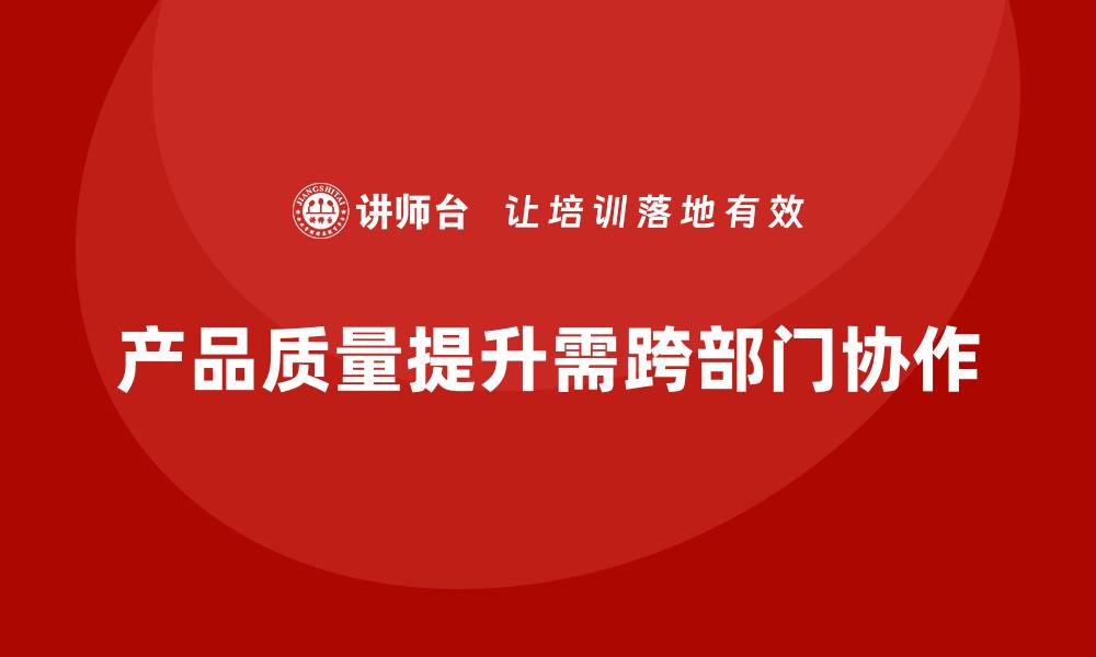 产品质量提升需跨部门协作