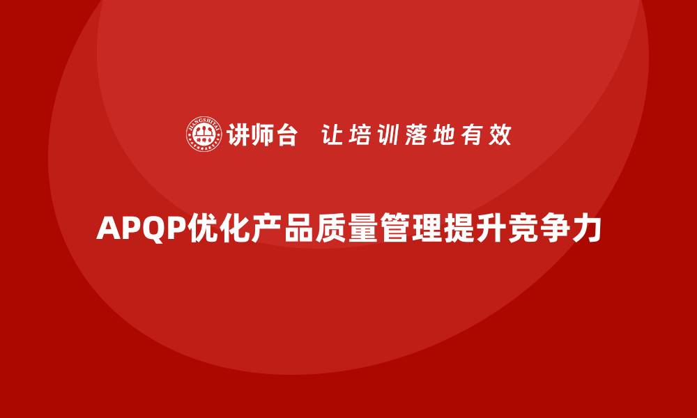 APQP优化产品质量管理提升竞争力