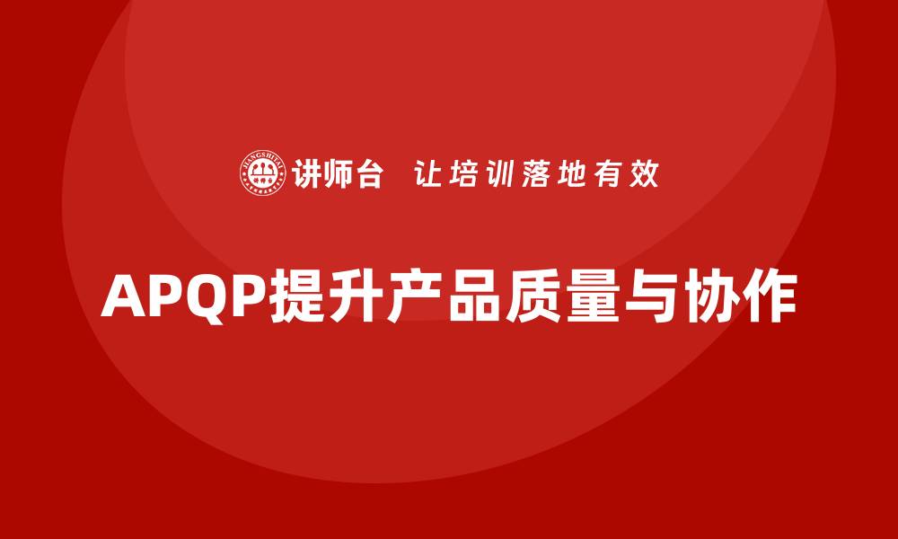 APQP提升产品质量与协作