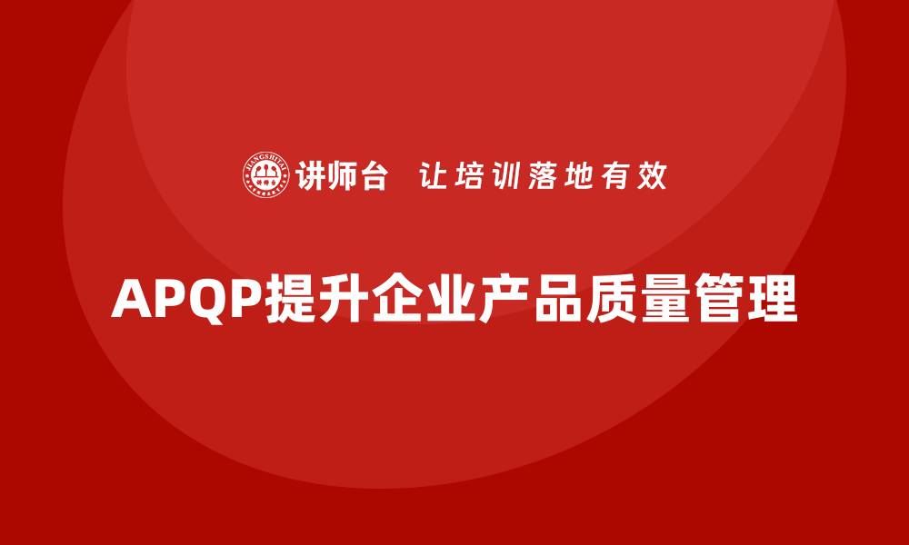 文章APQP产品质量先期策划提升企业质量管理的风险控制的缩略图