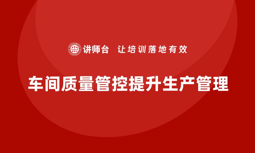 车间质量管控提升生产管理