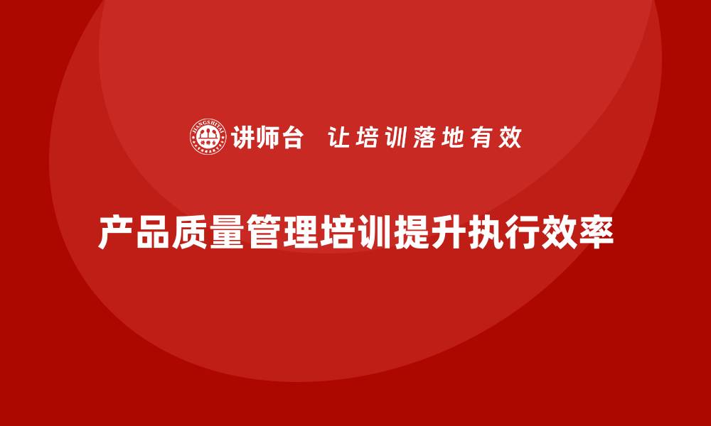 产品质量管理培训提升执行效率