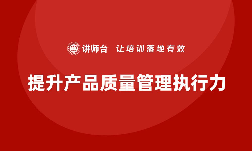 提升产品质量管理执行力