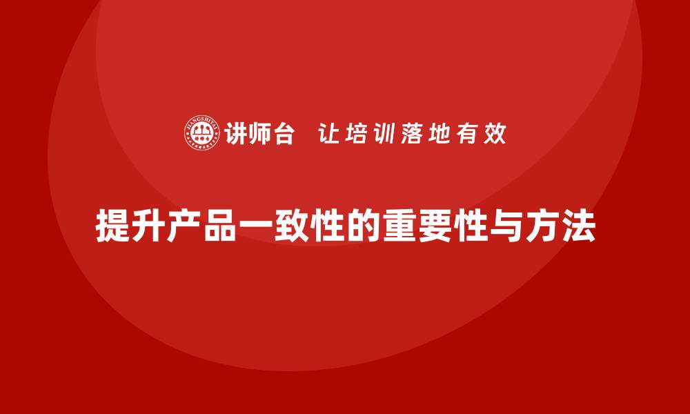 提升产品一致性的重要性与方法