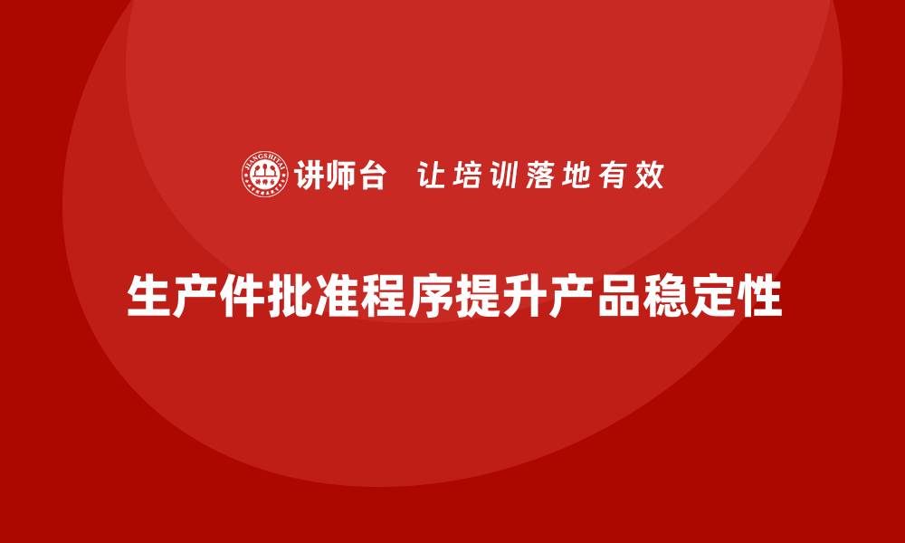 生产件批准程序提升产品稳定性