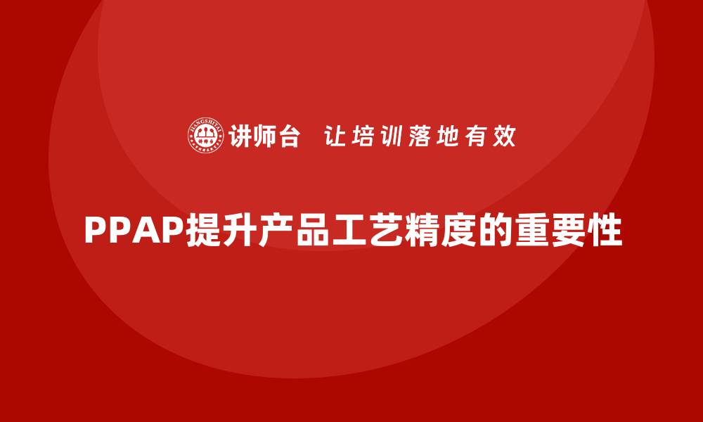 PPAP提升产品工艺精度的重要性