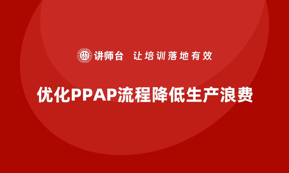 文章企业如何通过生产件批准程序减少浪费的缩略图