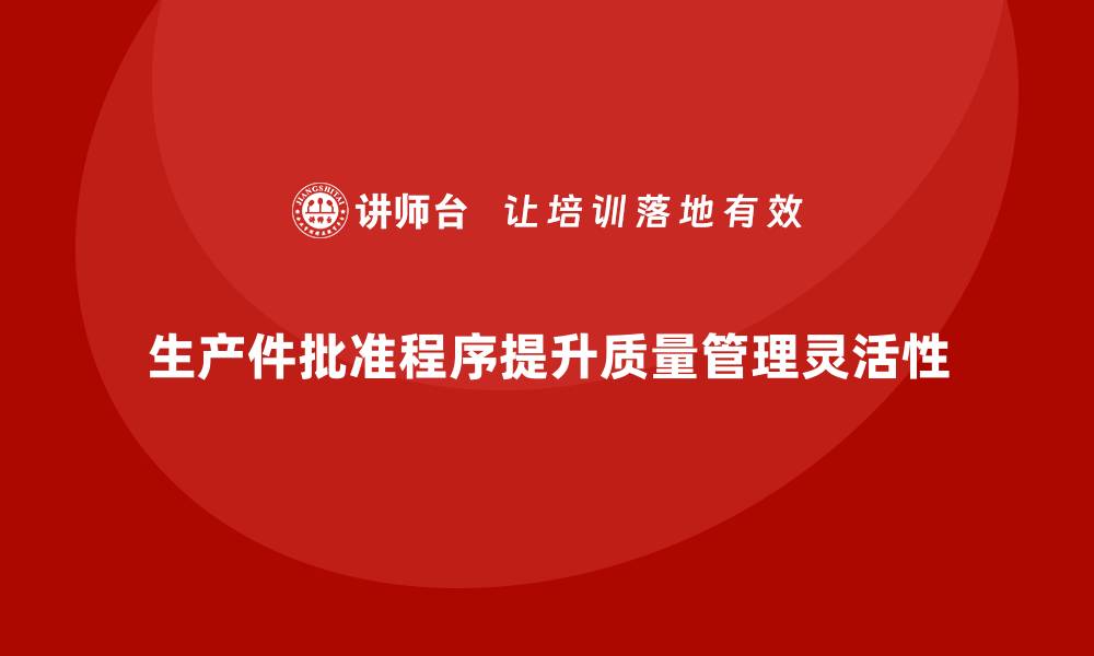 生产件批准程序提升质量管理灵活性