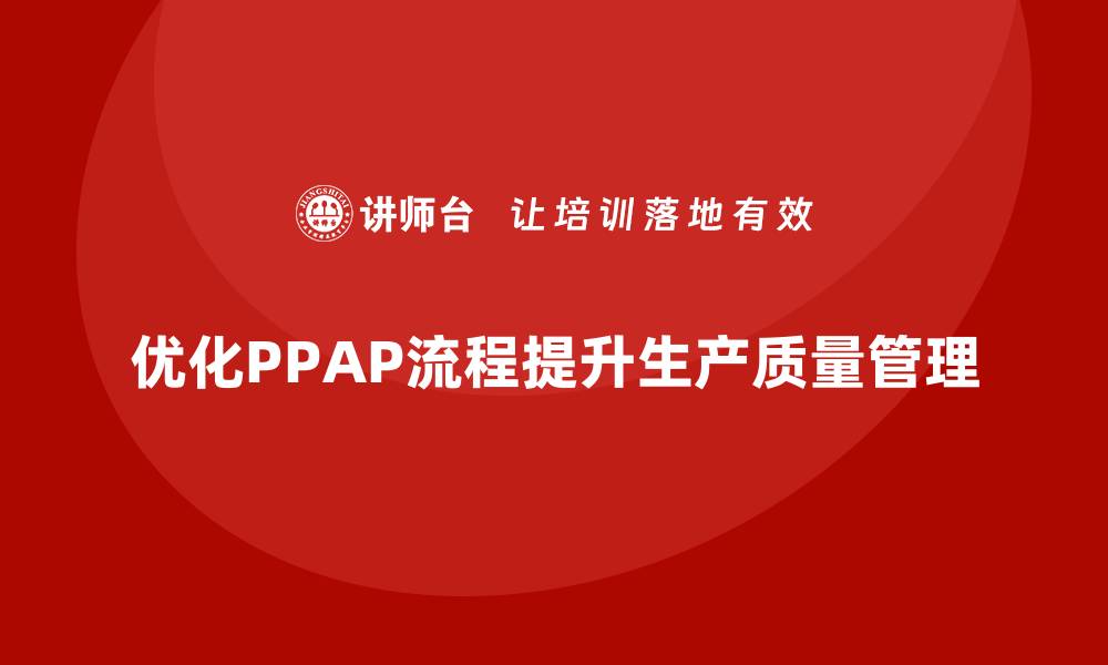 优化PPAP流程提升生产质量管理