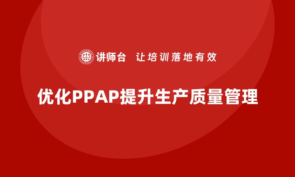 优化PPAP提升生产质量管理