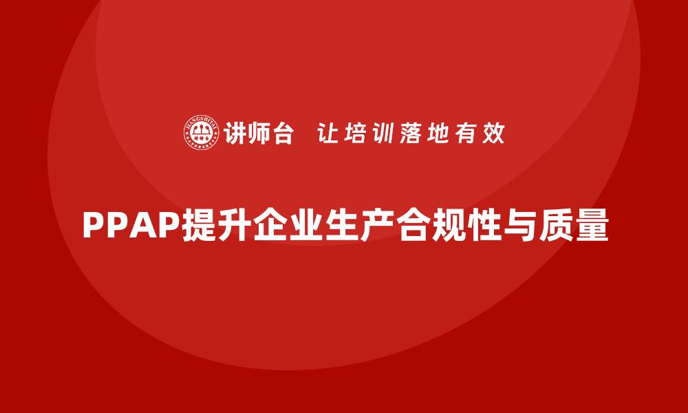 文章PPAP生产件批准程序如何帮助企业提升生产的合规性的缩略图