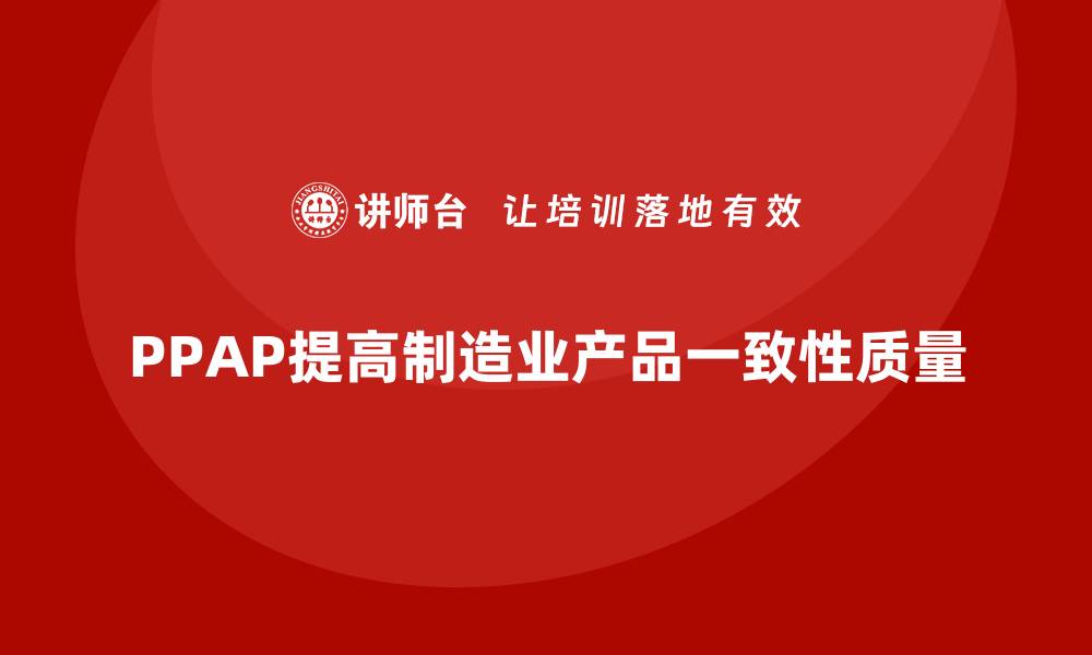 PPAP提高制造业产品一致性质量