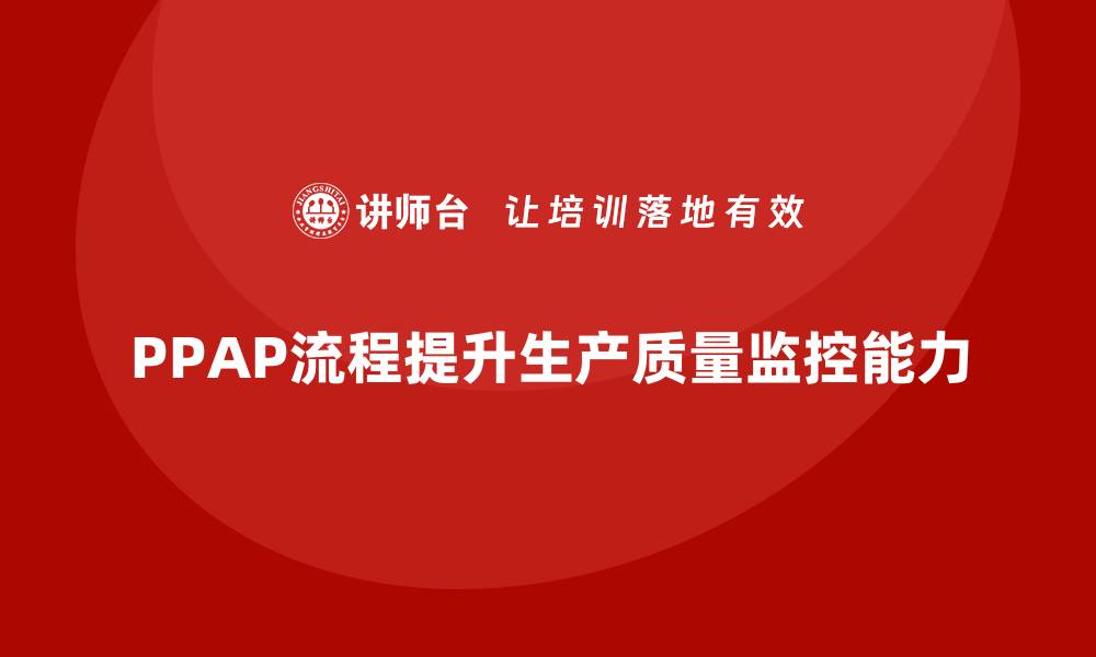 文章PPAP生产件批准程序如何提升生产质量的监控能力的缩略图
