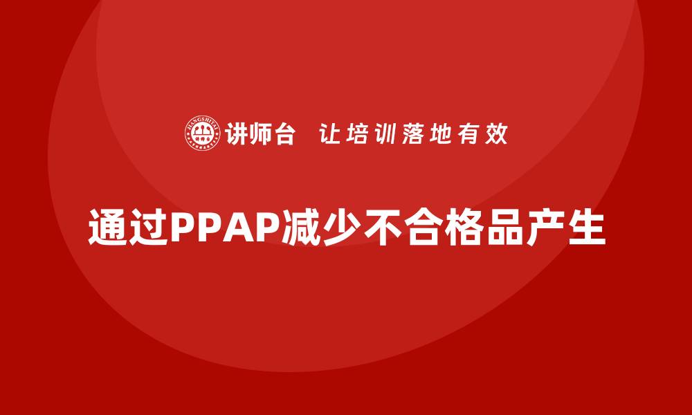 文章企业如何通过PPAP生产件批准程序减少不合格品的产生的缩略图