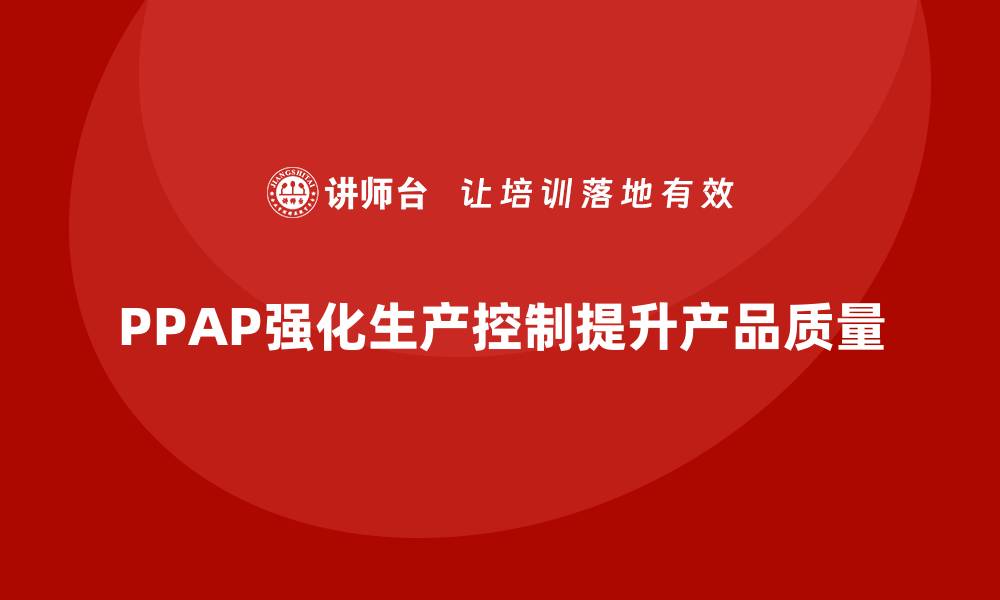 PPAP强化生产控制提升产品质量
