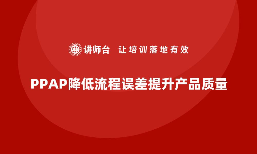 PPAP降低流程误差提升产品质量