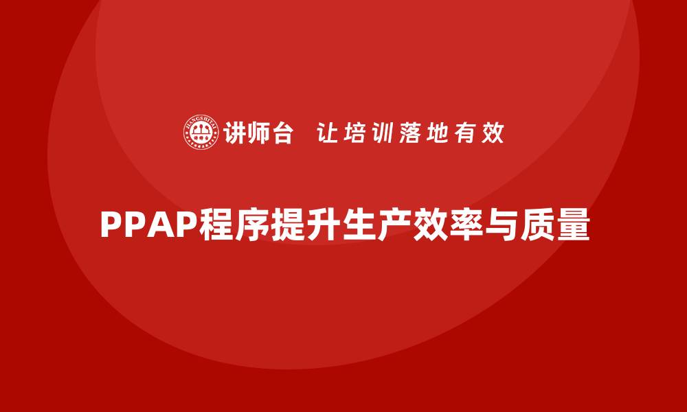 PPAP程序提升生产效率与质量