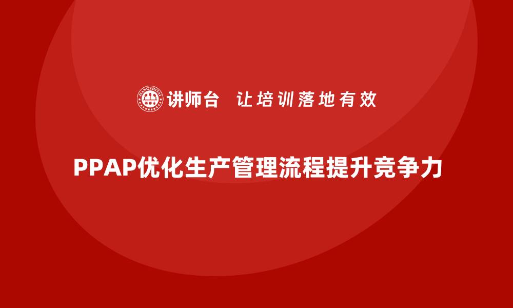PPAP优化生产管理流程提升竞争力