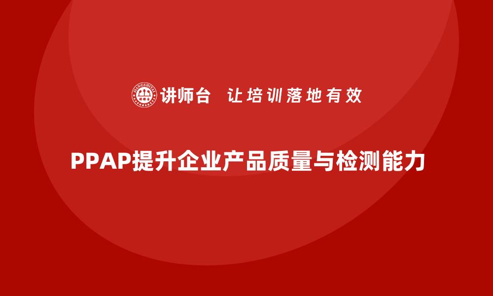 PPAP提升企业产品质量与检测能力