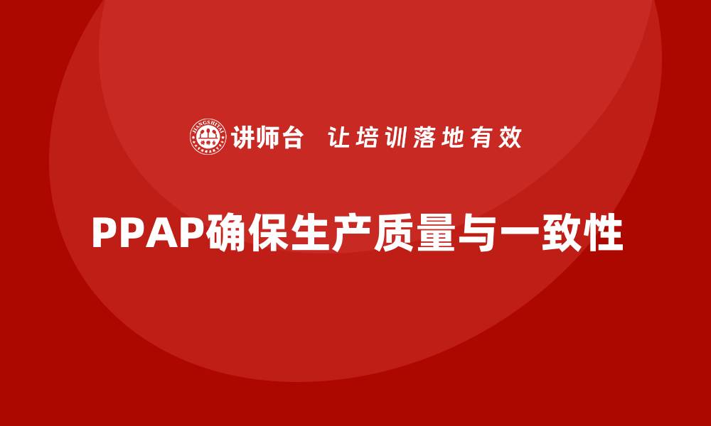 PPAP确保生产质量与一致性