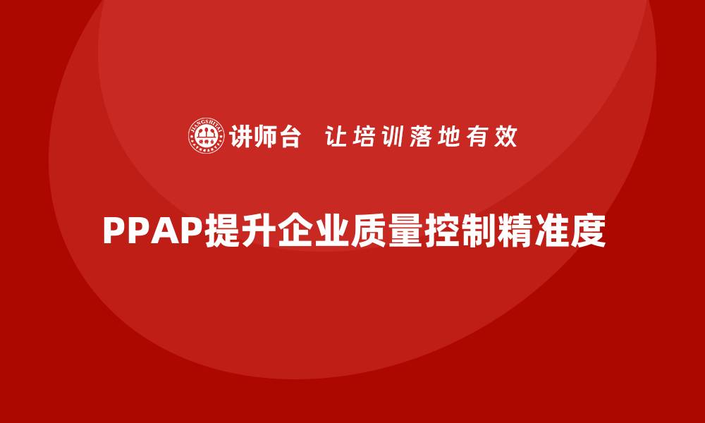 PPAP提升企业质量控制精准度