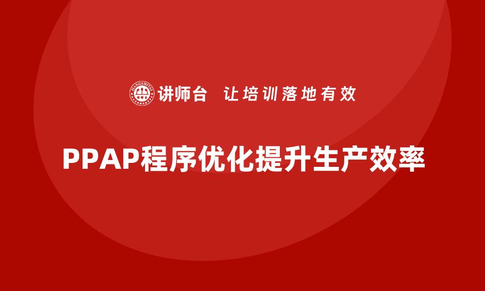 PPAP程序优化提升生产效率
