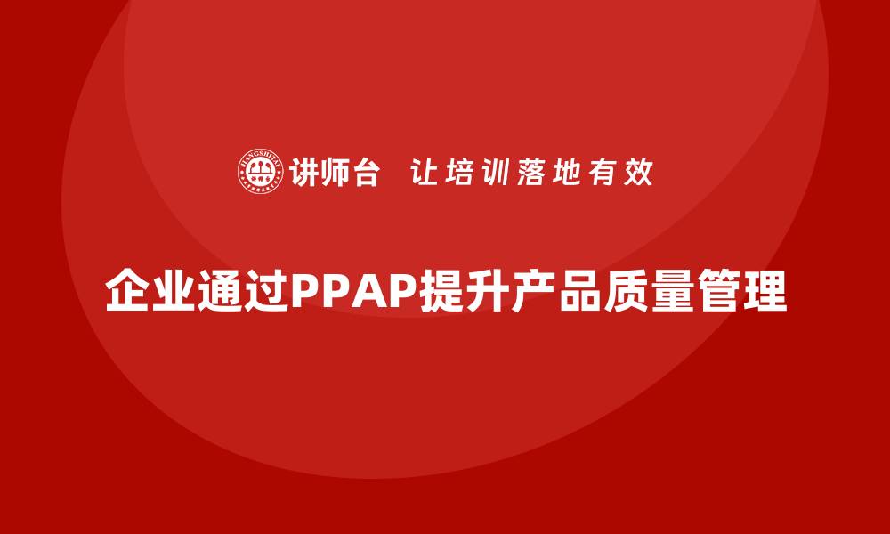 企业通过PPAP提升产品质量管理
