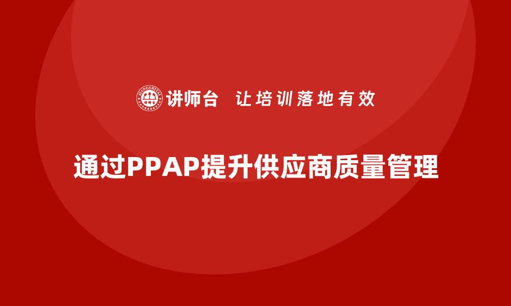 通过PPAP提升供应商质量管理