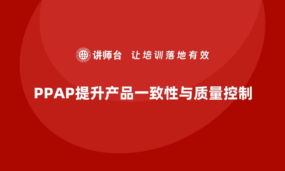 PPAP提升产品一致性与质量控制