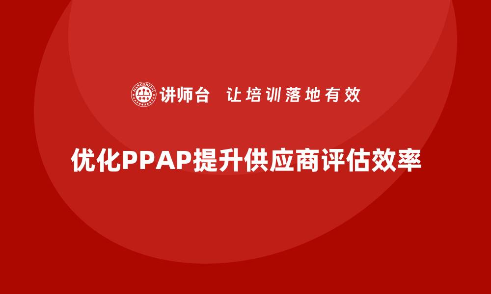优化PPAP提升供应商评估效率