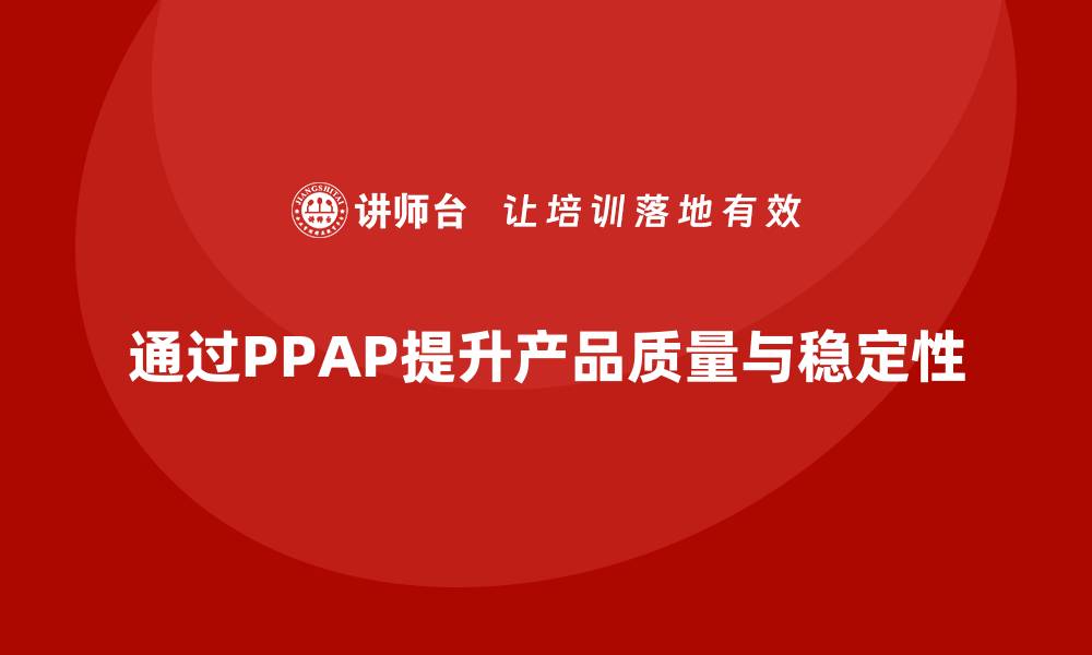 通过PPAP提升产品质量与稳定性