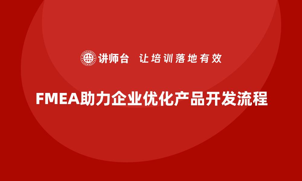 FMEA助力企业优化产品开发流程