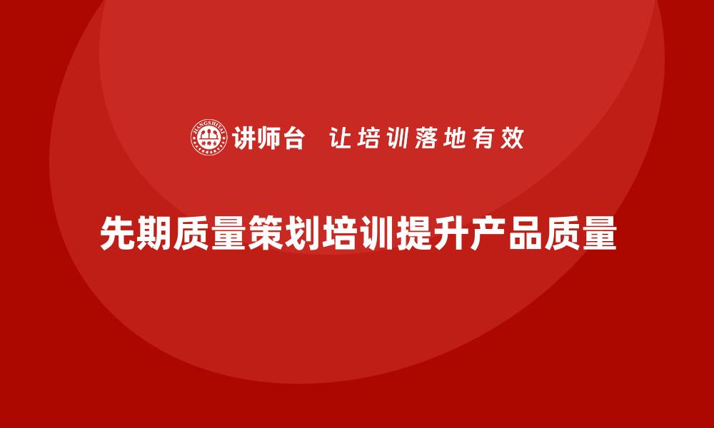 先期质量策划培训提升产品质量