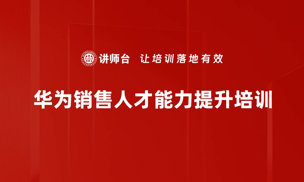 文章华为销售人才培养与未来市场洞察解析的缩略图